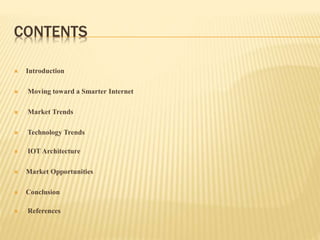 CONTENTS
 Introduction
 Moving toward a Smarter Internet
 Market Trends
 Technology Trends
 IOT Architecture
 Market Opportunities
 Conclusion
 References
 
