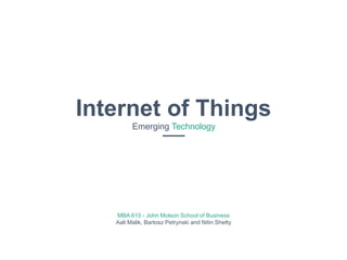 Internet of Things
Emerging Technology
MBA 615 - John Molson School of Business
Aali Malik, Bartosz Petrynski and Nitin Shetty
 