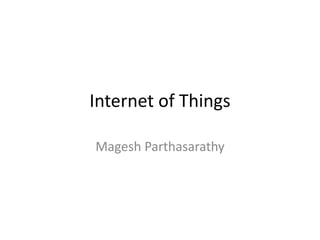 Internet of Things
Magesh Parthasarathy
 