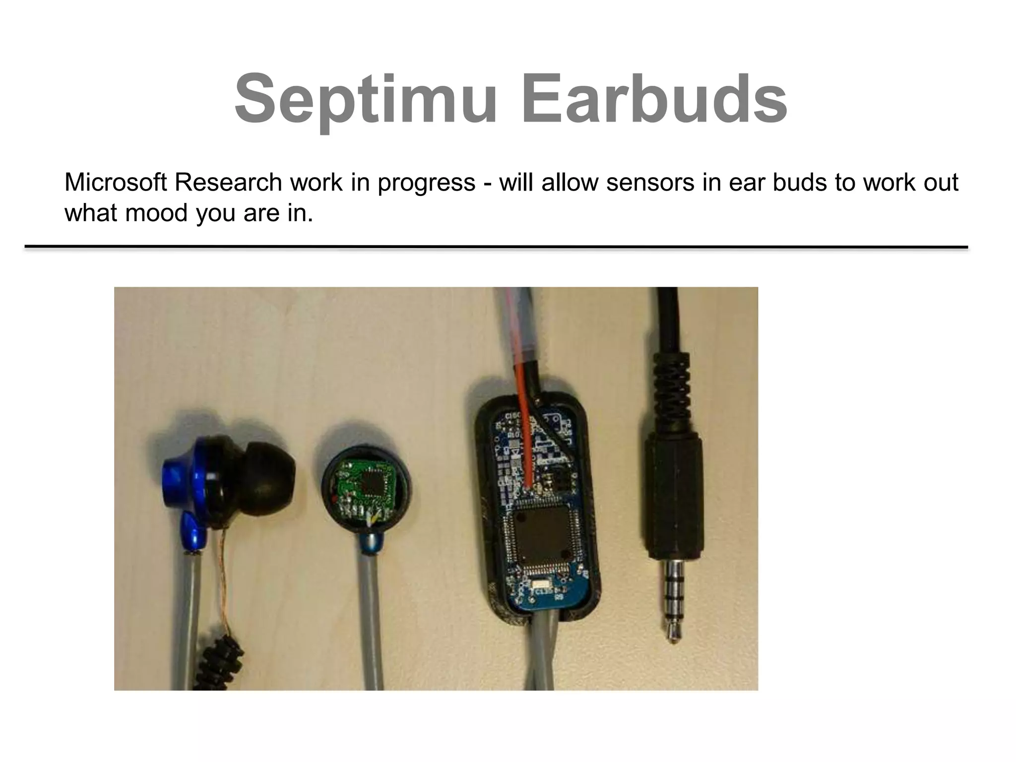 Septimu Earbuds
Microsoft Research work in progress - will allow sensors in ear buds to work out
what mood you are in.
 