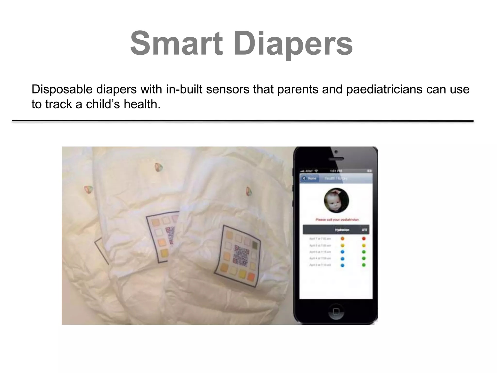 Smart Diapers
Disposable diapers with in-built sensors that parents and paediatricians can use
to track a child’s health.
 