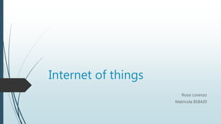 Internet of things
Rossi Lorenzo
Matricola 858420
 