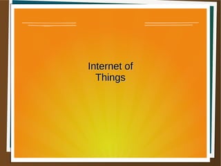 Internet ofInternet of
ThingsThings
 
