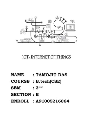IOT- INTERNET OF THINGS
NAME : TAMOJIT DAS
COURSE : B.tech(CSE)
SEM : 3RD
SECTION : B
ENROLL : A91005216064
 
