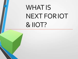 • WHAT IS
NEXT FORIOT
& IIOT?
1
 
