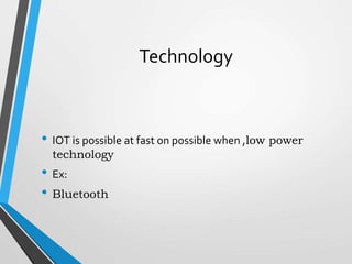 Technology
• IOT is possible at fast on possible when ,low power
technology
• Ex:
• Bluetooth
 