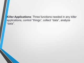 • Killer Applications: Three functions needed in any killer
applications, control “things”, collect “data”, analyze
“data”.
30
 