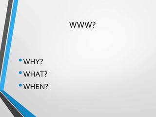 WWW?
•WHY?
•WHAT?
•WHEN?
 