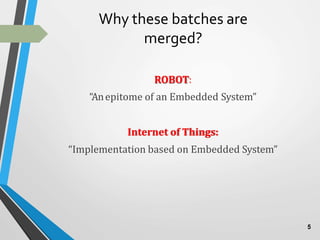 Why these batches are
merged?
ROBOT:
“Anepitome of an Embedded System”
Internet of Things:
“Implementation based on Embedded System”
5
 