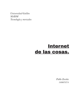 Internet
de las cosas.
Universidad Galileo
MADM
Tecnología y mercadeo
Pablo Zeceña
18007374
 