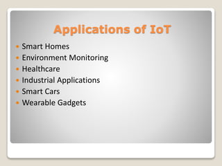 Applications of IoT
 Smart Homes
 Environment Monitoring
 Healthcare
 Industrial Applications
 Smart Cars
 Wearable Gadgets
 