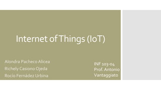 Internet ofThings (IoT)
Alondra Pacheco Alicea
Richely Casiono Ojeda
Rocío Fernádez Urbina
INF 103-04
Prof. Antonio
Vantaggiato
 