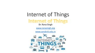 Internet of Things
Dr. Rana Singh
www.ranasingh.org
www.sanskriti.edu.in
 