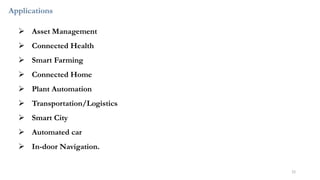 Applications
➢ Asset Management
➢ Connected Health
➢ Smart Farming
➢ Connected Home
➢ Plant Automation
➢ Transportation/Logistics
➢ Smart City
➢ Automated car
➢ In-door Navigation.
22
 