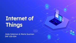 Internet of
Things
Jada Solomon & Marie Guzman
INF 103-004
 