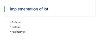 Implementation of iot
• Arduino
• Bolt iot
• raspberry pi
 