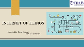 INTERNET OF THINGS
Presented by: Komal Agarwal
MBA (1st semester)
 
