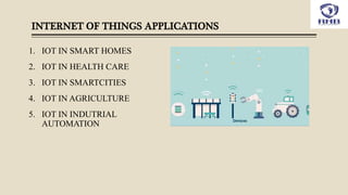 INTERNET OF THINGS APPLICATIONS
1. IOT IN SMART HOMES
2. IOT IN HEALTH CARE
3. IOT IN SMARTCITIES
4. IOT IN AGRICULTURE
5. IOT IN INDUTRIAL
AUTOMATION
 