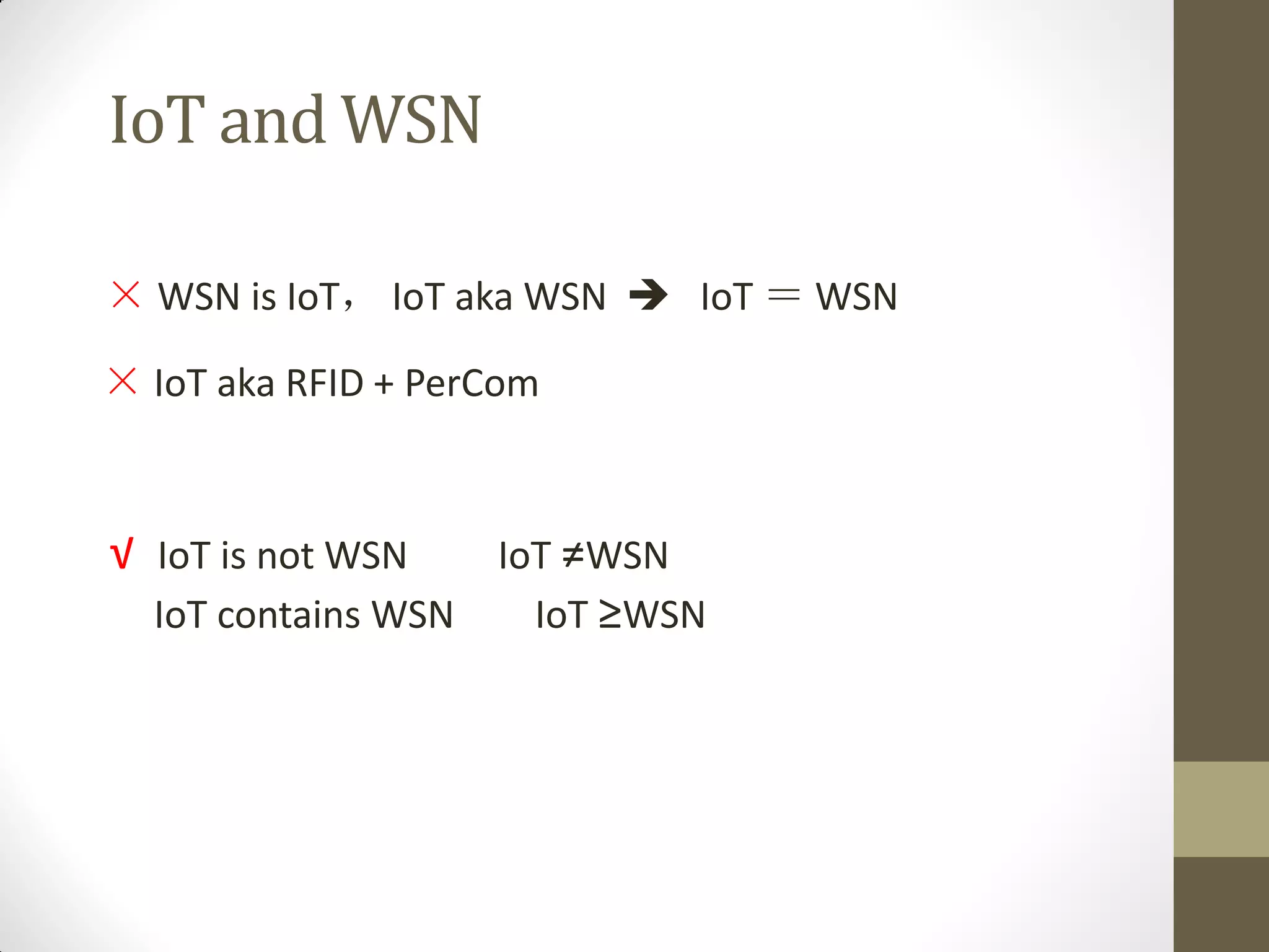 IoT and WSN
× WSN is IoT， IoT aka WSN  IoT ＝ WSN
× IoT aka RFID + PerCom
√ IoT is not WSN IoT ≠WSN
IoT contains WSN IoT ≥WSN
 