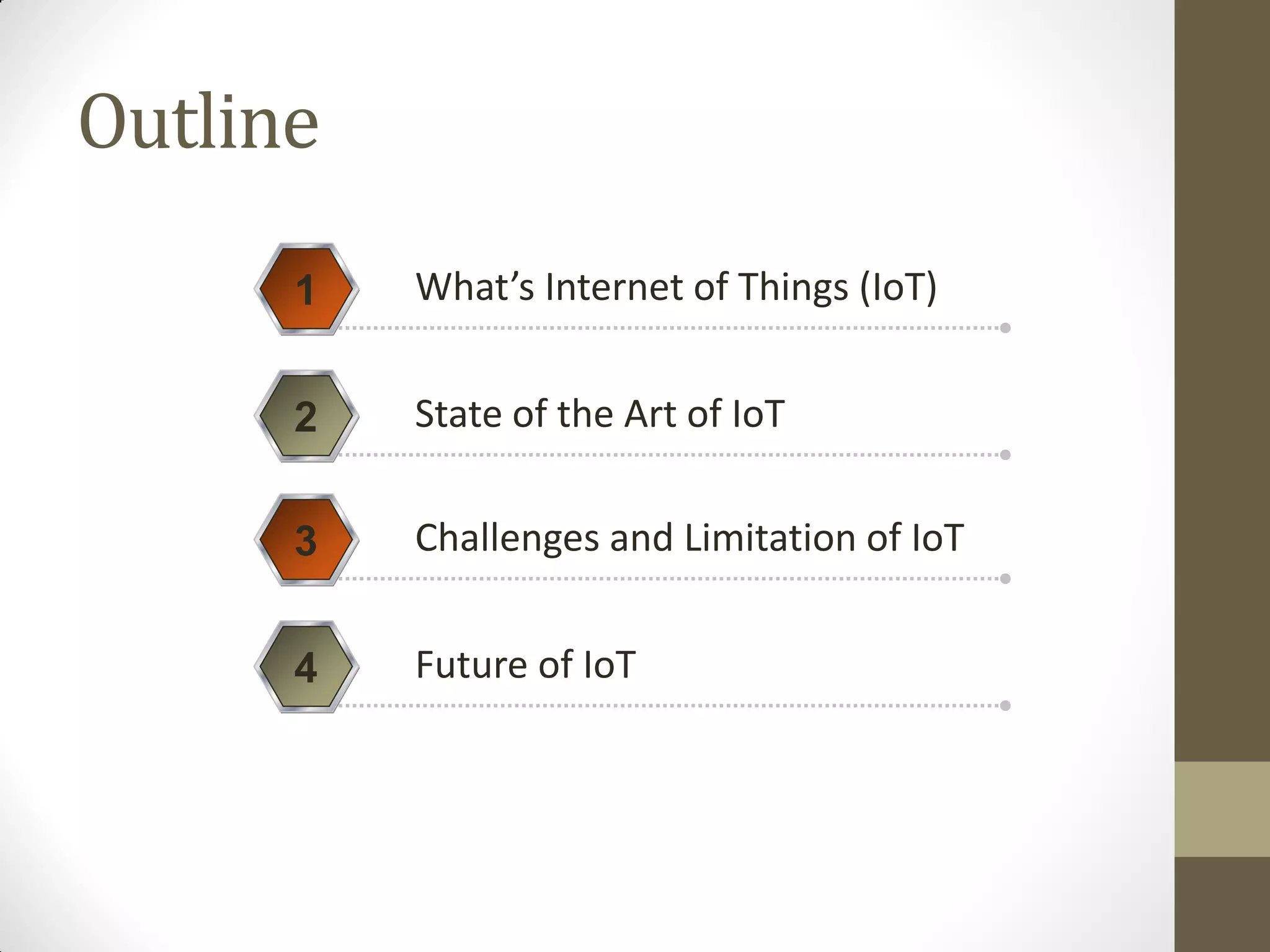 Outline
What’s Internet of Things (IoT)
1
State of the Art of IoT
2
Challenges and Limitation of IoT
3
Future of IoT
4
 