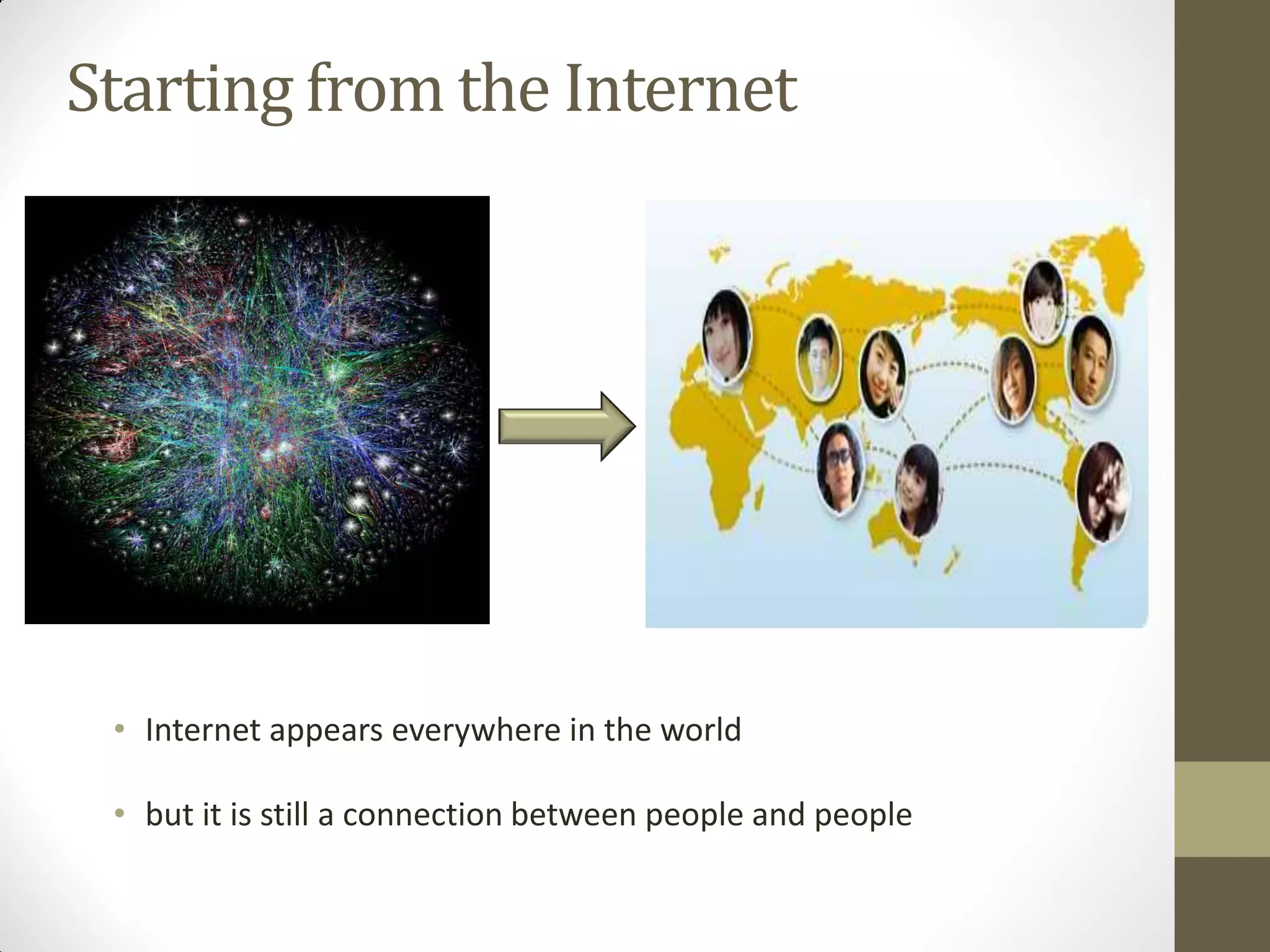Starting from the Internet
• Internet appears everywhere in the world
• but it is still a connection between people and people
 