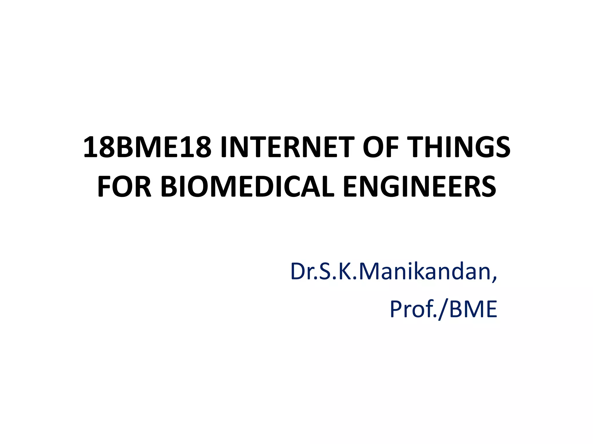 18BME18 INTERNET OF THINGS
FOR BIOMEDICAL ENGINEERS
Dr.S.K.Manikandan,
Prof./BME
 