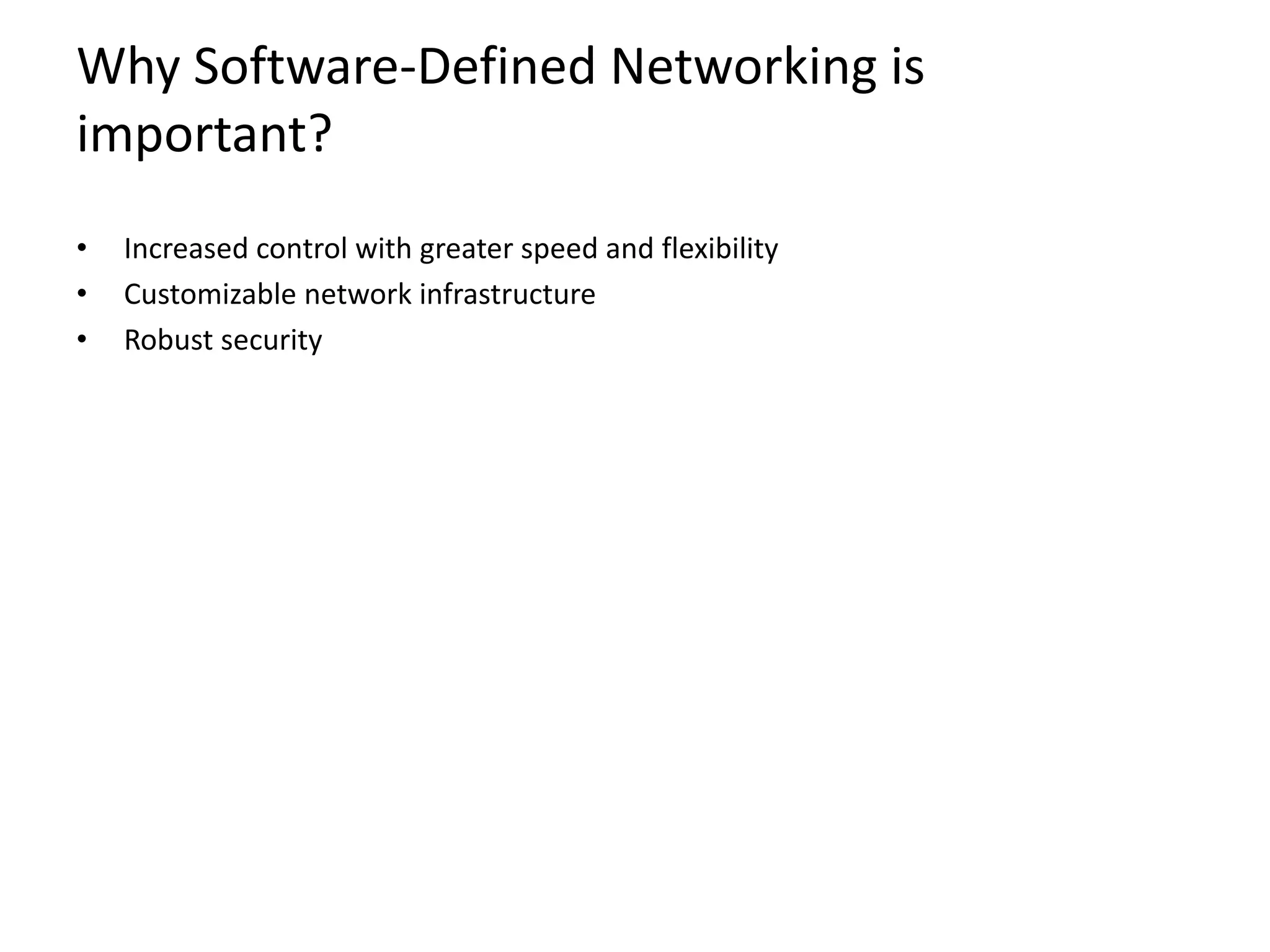 Why Software-Defined Networking is
important?
• Increased control with greater speed and flexibility
• Customizable network infrastructure
• Robust security
 