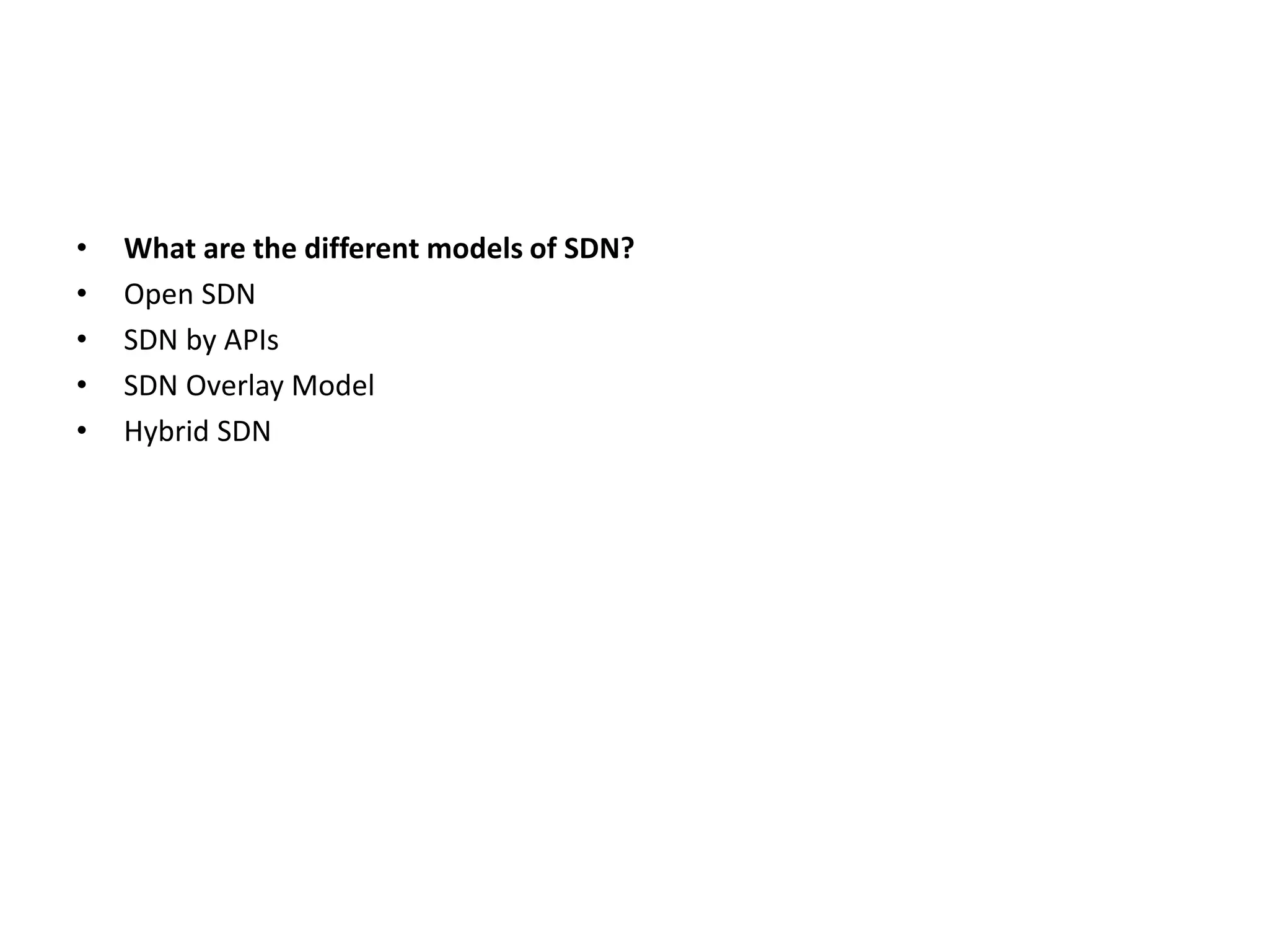 • What are the different models of SDN?
• Open SDN
• SDN by APIs
• SDN Overlay Model
• Hybrid SDN
 