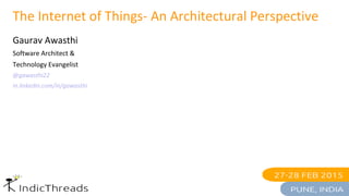 The Internet of Things- An Architectural Perspective
Gaurav Awasthi
Software Architect &
Technology Evangelist
@gawasthi22
in.linkedin.com/in/gawasthi
 
