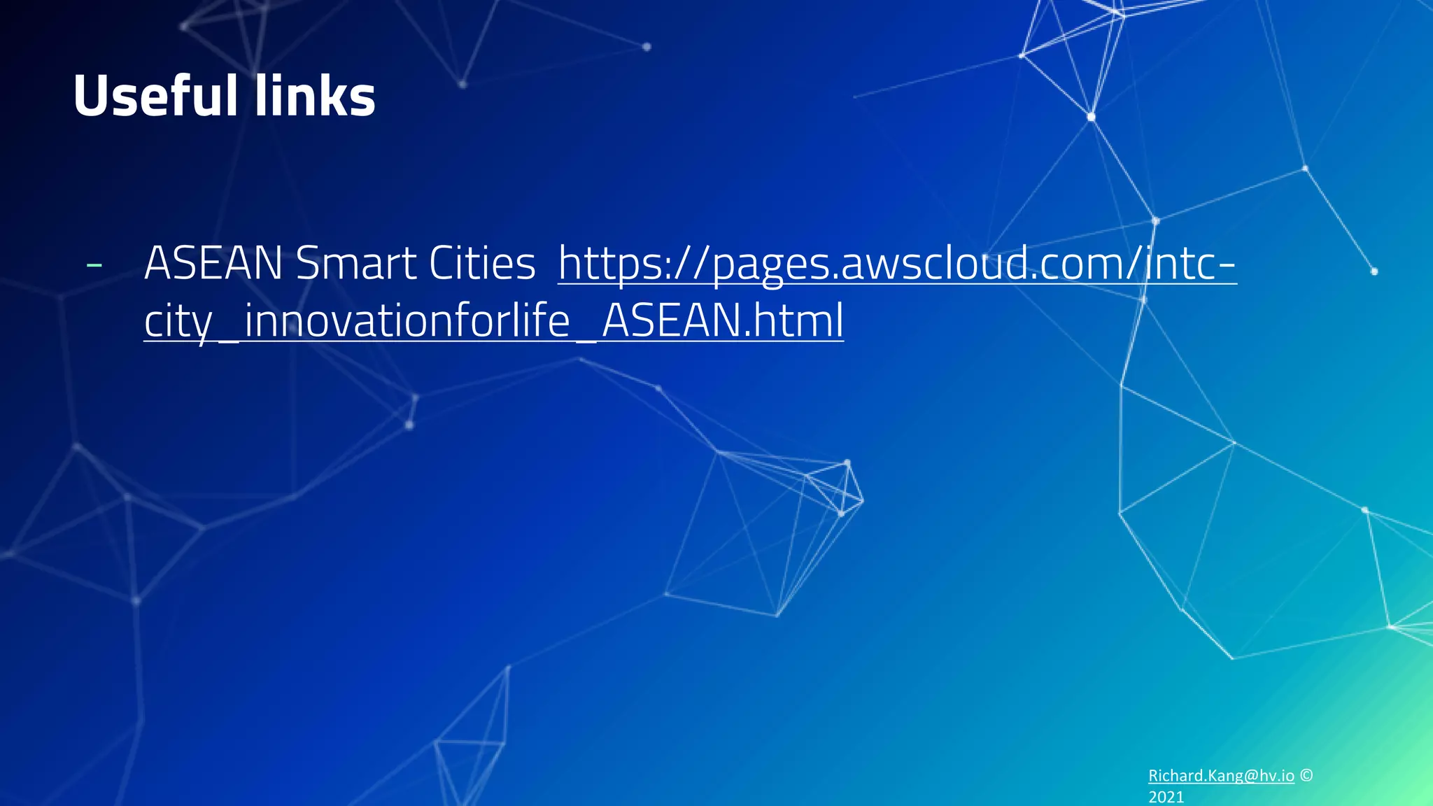 Richard.Kang@hv.io ©
2021
Useful links
- ASEAN Smart Cities https://pages.awscloud.com/intc-
city_innovationforlife_ASEAN.html
 