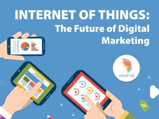 INTERNET OF THINGS:
The Future of Digital
Marketing
 