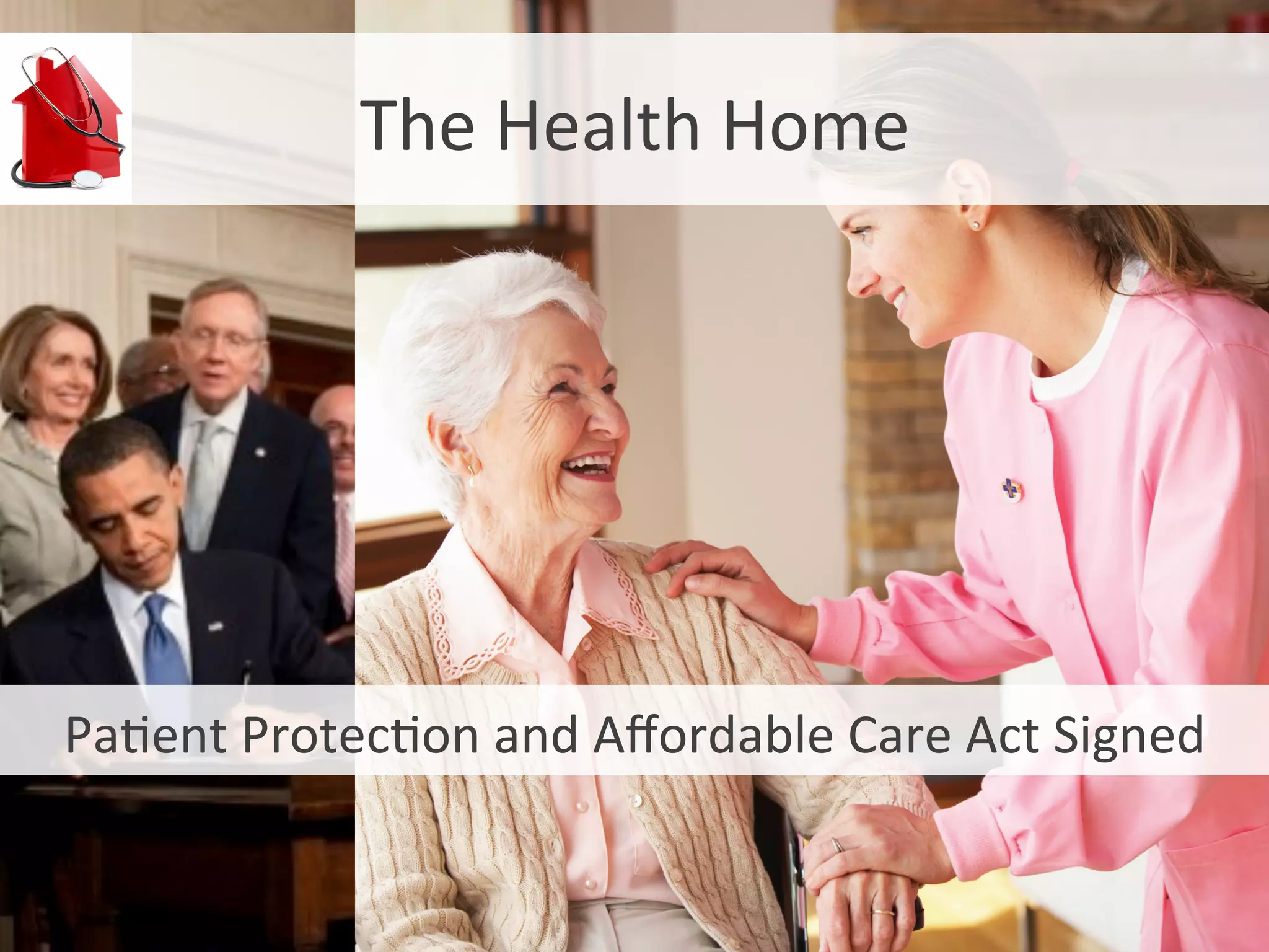 Paent	
  Protecon	
  and	
  Aﬀordable	
  Care	
  Act	
  Signed	
  
The	
  Health	
  Home	
  
 