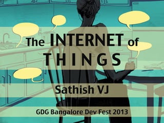 The INTERNET of 
T H I N G S	
Sathish VJ	
GDG Bangalore Dev Fest 2013	
 