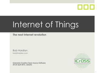 Internet of Things
The next Internet revolution
Bob Hardian
bob@hardian.com
Indonesia Creative Open Source Software
24-25 April 2013, Jakarta
1
 