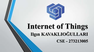 Internet of Things
Ilgın KAVAKLIOĞULLARI
CSE - 273213005
 