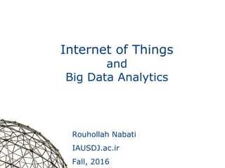1
Internet of Things
and
Big Data Analytics
Rouhollah Nabati
IAUSDJ.ac.ir
Fall, 2016
 
