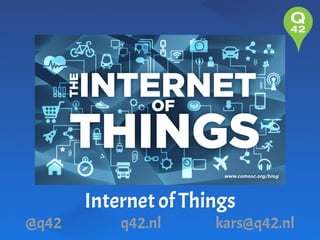 @q42

Internet of Things
q42.nl

kars@q42.nl

 