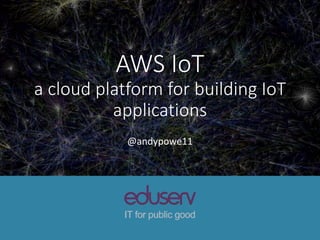 AWS IoT
a cloud platform for building IoT
applications
@andypowe11
 