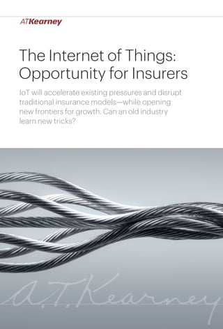 1The Internet of Things: Opportunity for Insurers
The Internet of Things:
Opportunity for Insurers
IoT will accelerate existing pressures and disrupt
traditional insurance models—while opening
new frontiers for growth. Can an old industry
learn new tricks?
 