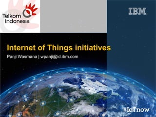 Panji Wasmana | wpanji@id.ibm.com
Internet of Things initiatives
 