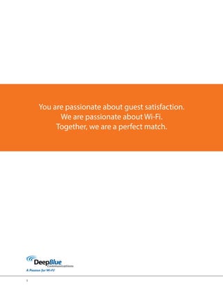 9 
You are passionate about guest satisfaction. 
We are passionate about Wi-Fi. 
Together, we are a perfect match. 
 