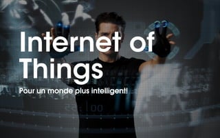 Internet of 
Things 
!Pour un monde plus intelligent! 
 