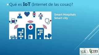 Qué es IoT (Internet de las cosas)?
Smart Hospitals
Smart city
 