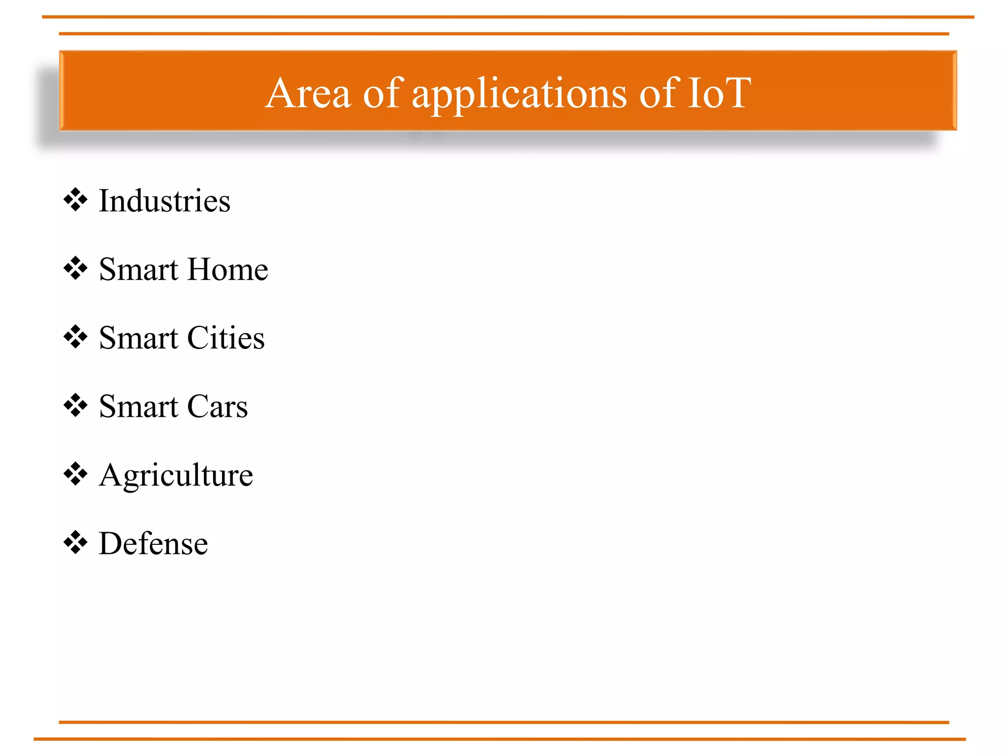 Industries
 Smart Home
 Smart Cities
 Smart Cars
 Agriculture
 Defense
Area of applications of IoT
 