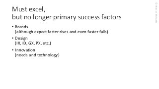 © Shimon Shmueli 
Must excel, but no longer primary success factors 
•Brands (although expect faster rises and even faster falls) 
•Design (IX, ID, GX, PX, etc.) 
•Innovation(needs and technology)  