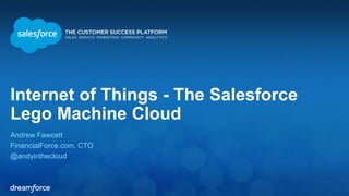 Internet of Things - The Salesforce
Lego Machine Cloud
Andrew Fawcett
FinancialForce.com, CTO
@andyinthecloud
 