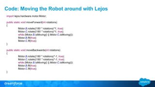 Code: Moving the Robot around with Lejos
import lejos.hardware.motor.Motor;
public static void moveForward(int rotations)
...