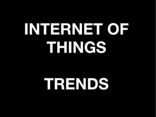 INTERNET OF
   THINGS

  TRENDS
 