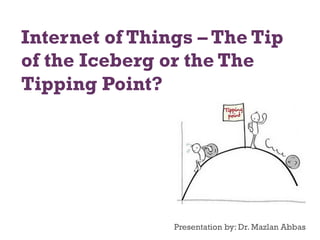 Internet of Things – The Tip
of the Iceberg or the The
Tipping Point?

Presentation by: Dr. Mazlan Abbas

 