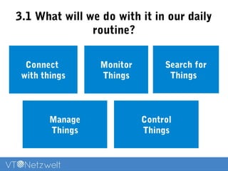 3.1 What will we do with it in our daily
routine?
Connect
with things
Monitor
Things
Manage
Things
Control
Things
Search for
Things
 